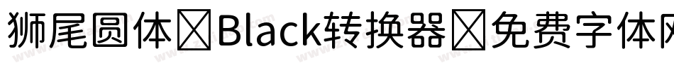 狮尾圆体 Black转换器字体转换